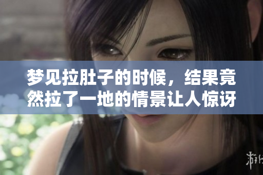 梦见拉肚子的时候，结果竟然拉了一地的情景让人惊讶