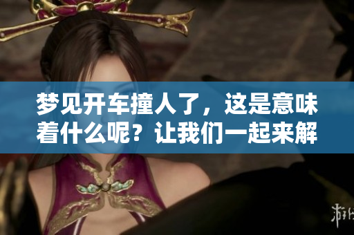 梦见开车撞人了，这是意味着什么呢？让我们一起来解析一下梦的含义。