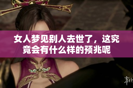 女人梦见别人去世了，这究竟会有什么样的预兆呢