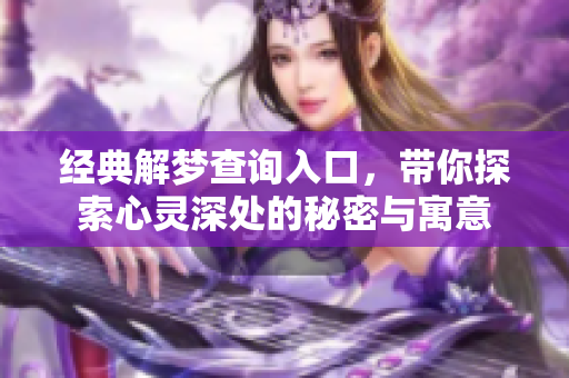 经典解梦查询入口，带你探索心灵深处的秘密与寓意