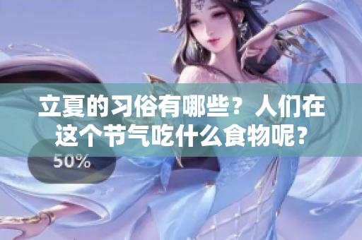 立夏的习俗有哪些？人们在这个节气吃什么食物呢？