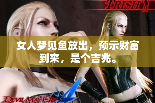 女人梦见鱼放出，预示财富到来，是个吉兆。