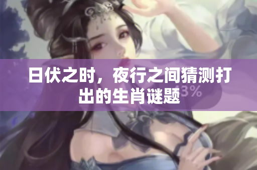 日伏之时，夜行之间猜测打出的生肖谜题