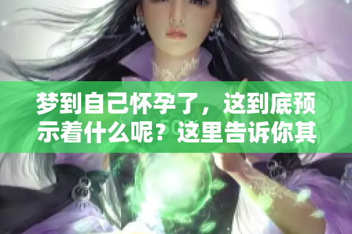 梦到自己怀孕了，这到底预示着什么呢？这里告诉你其中的含义。