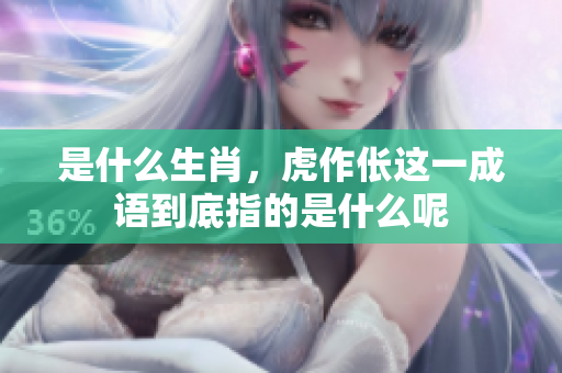 是什么生肖，虎作伥这一成语到底指的是什么呢