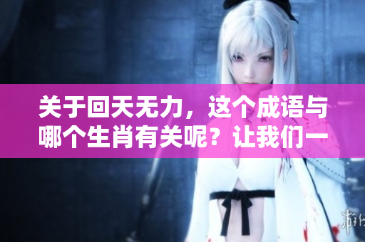 关于回天无力，这个成语与哪个生肖有关呢？让我们一起来探究一下吧。