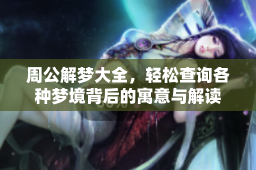 周公解梦大全，轻松查询各种梦境背后的寓意与解读