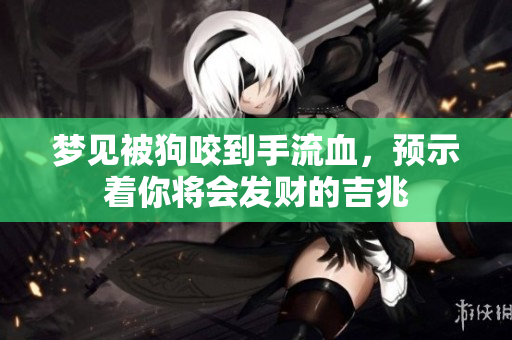 梦见被狗咬到手流血，预示着你将会发财的吉兆