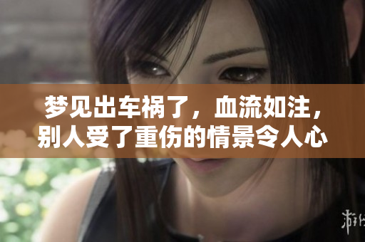 梦见出车祸了，血流如注，别人受了重伤的情景令人心痛
