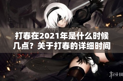 打春在2021年是什么时候几点？关于打春的详细时间揭秘