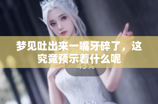 梦见吐出来一嘴牙碎了，这究竟预示着什么呢