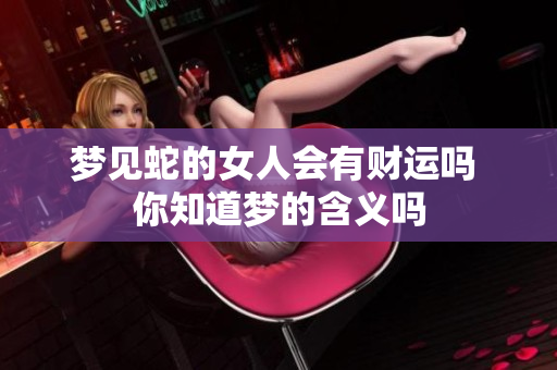 梦见蛇的女人会有财运吗 你知道梦的含义吗
