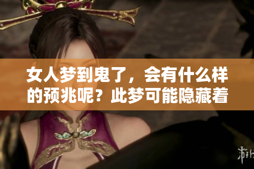 女人梦到鬼了，会有什么样的预兆呢？此梦可能隐藏着深意心理暗示。