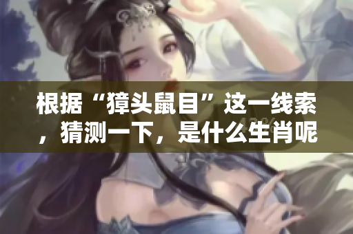 根据“獐头鼠目”这一线索，猜测一下，是什么生肖呢？