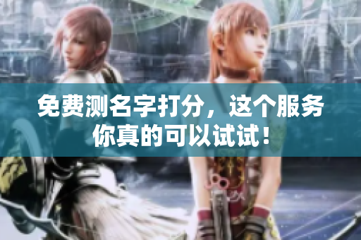 免费测名字打分，这个服务你真的可以试试！