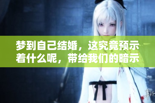 梦到自己结婚，这究竟预示着什么呢，带给我们的暗示是什么呢