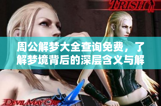 周公解梦大全查询免费，了解梦境背后的深层含义与解读原版内容