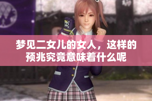梦见二女儿的女人，这样的预兆究竟意味着什么呢