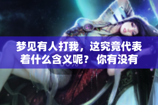 梦见有人打我，这究竟代表着什么含义呢？ 你有没有想过这个问题呢？