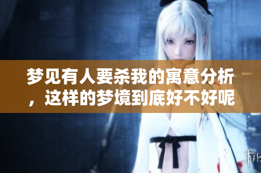 梦见有人要杀我的寓意分析，这样的梦境到底好不好呢