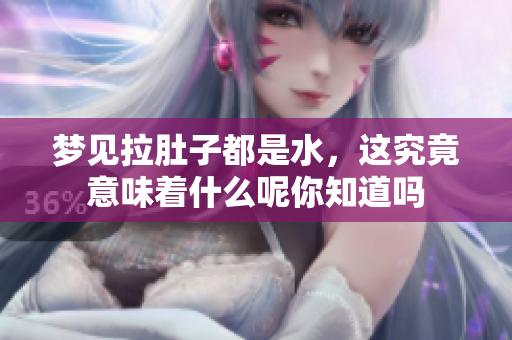 梦见拉肚子都是水，这究竟意味着什么呢你知道吗