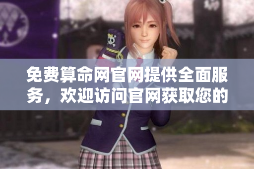 免费算命网官网提供全面服务，欢迎访问官网获取您的免费算命体验