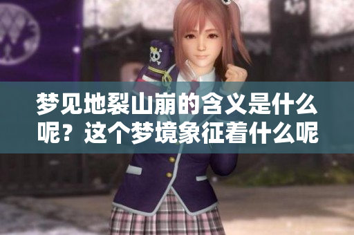 梦见地裂山崩的含义是什么呢？这个梦境象征着什么呢？