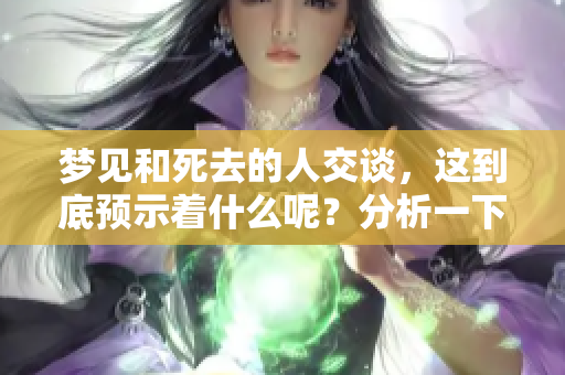 梦见和死去的人交谈，这到底预示着什么呢？分析一下这个梦境的含义。