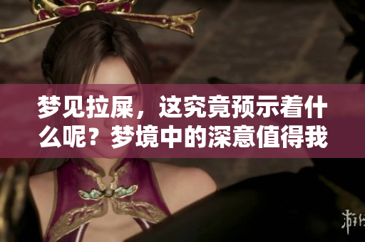 梦见拉屎，这究竟预示着什么呢？梦境中的深意值得我们思考。