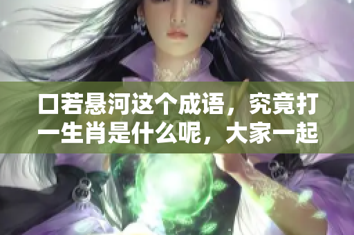 口若悬河这个成语，究竟打一生肖是什么呢，大家一起来猜猜吧