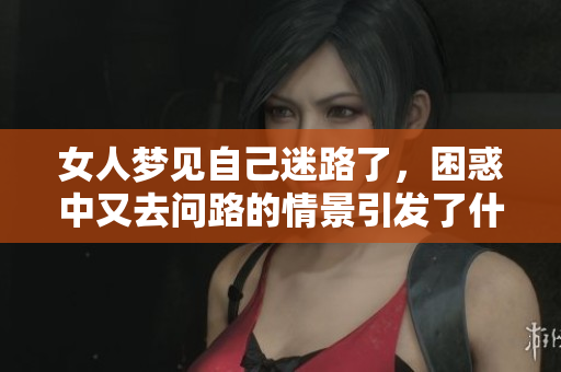 女人梦见自己迷路了，困惑中又去问路的情景引发了什么思考