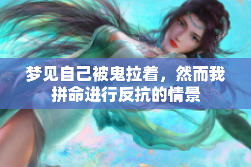 梦见自己被鬼拉着，然而我拼命进行反抗的情景