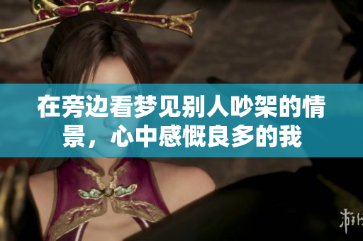 在旁边看梦见别人吵架的情景，心中感慨良多的我