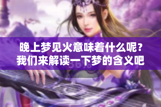 晚上梦见火意味着什么呢？我们来解读一下梦的含义吧！