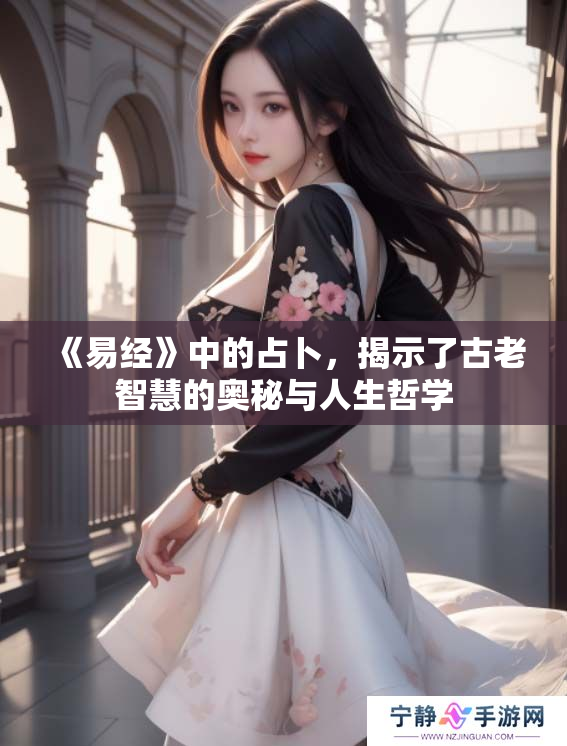 《易经》中的占卜，揭示了古老智慧的奥秘与人生哲学