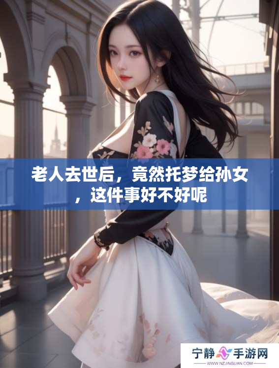 老人去世后，竟然托梦给孙女，这件事好不好呢