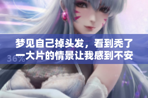 梦见自己掉头发，看到秃了一大片的情景让我感到不安