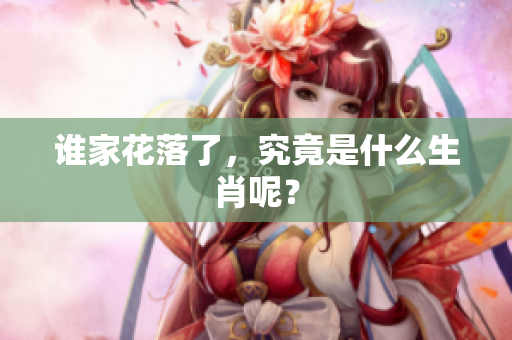 谁家花落了，究竟是什么生肖呢？