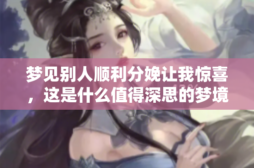 梦见别人顺利分娩让我惊喜，这是什么值得深思的梦境呢