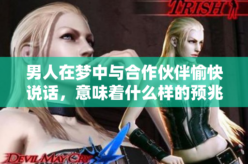 男人在梦中与合作伙伴愉快说话，意味着什么样的预兆呢