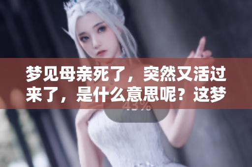 梦见母亲死了，突然又活过来了，是什么意思呢？这梦境有什么启示？