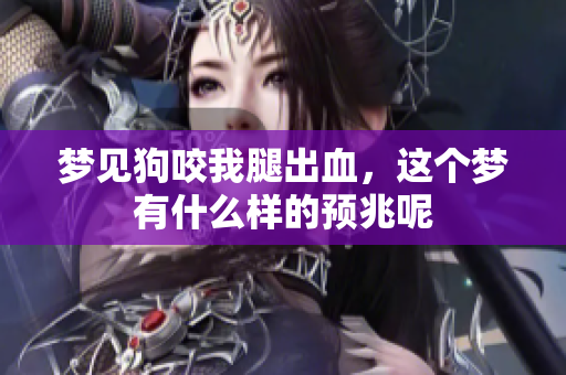 梦见狗咬我腿出血，这个梦有什么样的预兆呢
