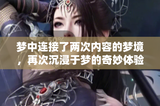 梦中连接了两次内容的梦境，再次沉浸于梦的奇妙体验之中。