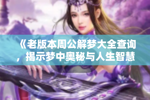 《老版本周公解梦大全查询，揭示梦中奥秘与人生智慧》