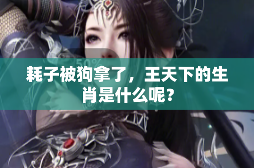 耗子被狗拿了，王天下的生肖是什么呢？