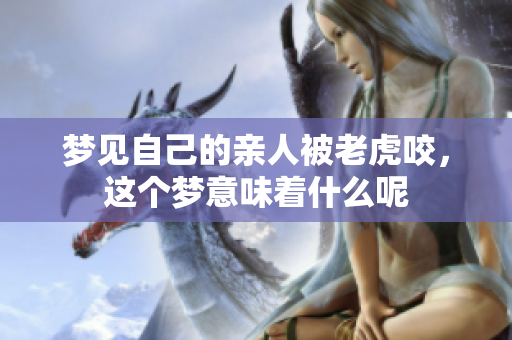 梦见自己的亲人被老虎咬，这个梦意味着什么呢