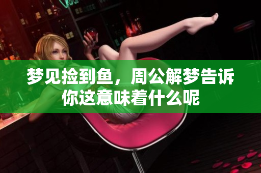 梦见捡到鱼，周公解梦告诉你这意味着什么呢
