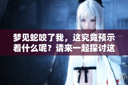 梦见蛇咬了我，这究竟预示着什么呢？请来一起探讨这个梦的含义。