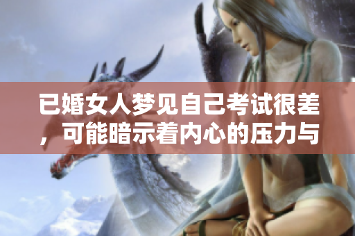 已婚女人梦见自己考试很差，可能暗示着内心的压力与焦虑。