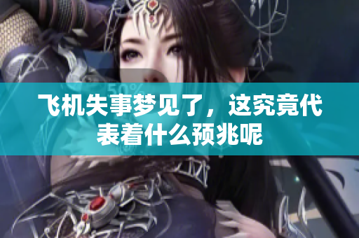 飞机失事梦见了，这究竟代表着什么预兆呢